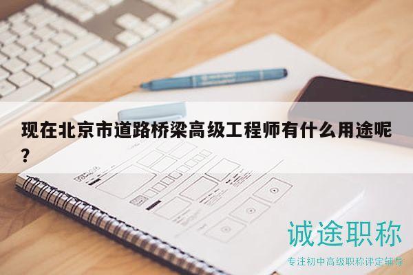 现在北京市道路桥梁高级工程师有什么用途呢？