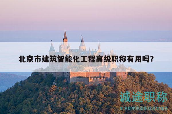 北京市建筑智能化工程高级职称有用吗？
