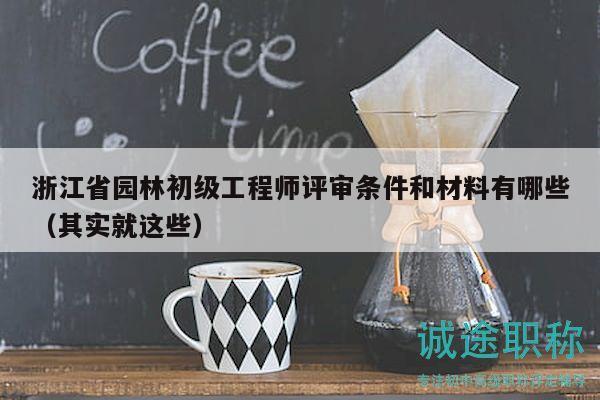 浙江省园林初级工程师评审条件和材料有哪些（其实就这些）