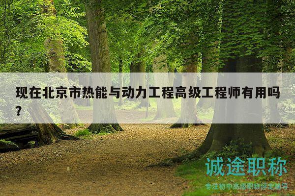 现在北京市热能与动力工程高级工程师有用吗？
