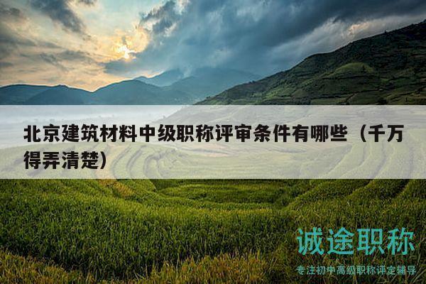 北京建筑材料中级职称评审条件有哪些（千万得弄清楚）