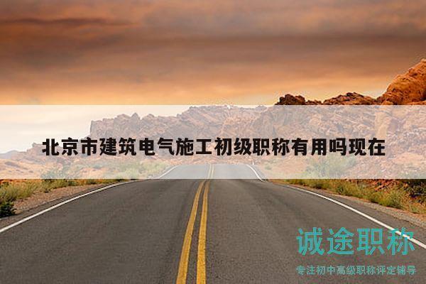 北京市建筑电气施工初级职称有用吗现在