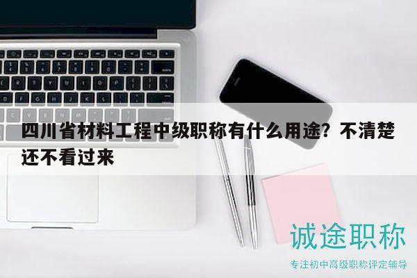 四川省材料工程中级职称有什么用途？不清楚还不看过来