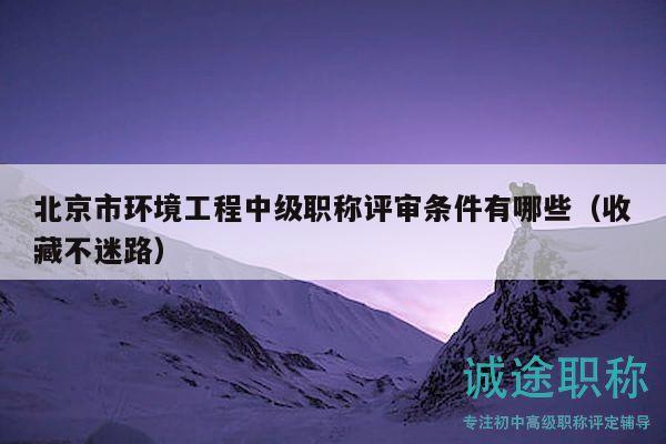 北京市环境工程中级职称评审条件有哪些（收藏不迷路）