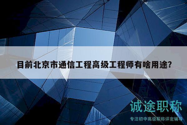 目前北京市通信工程高级工程师有啥用途？