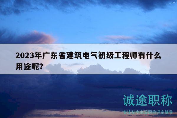 2023年广东省建筑电气初级工程师有什么用途呢？