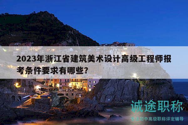 2023年浙江省建筑美术设计高级工程师报考条件要求有哪些？