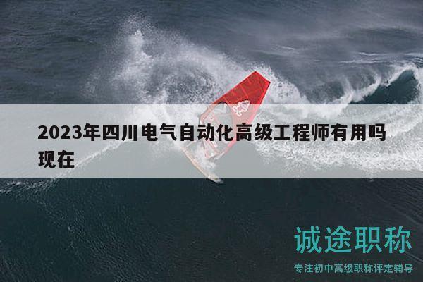 2023年四川电气自动化高级工程师有用吗现在