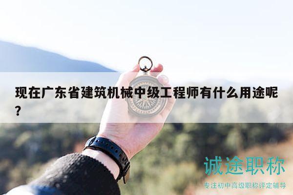 现在广东省建筑机械中级工程师有什么用途呢？