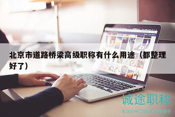 北京市道路桥梁高级职称有什么用途（都整理好了）