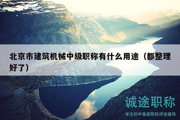 北京市建筑机械中级职称有什么用途（都整理好了）