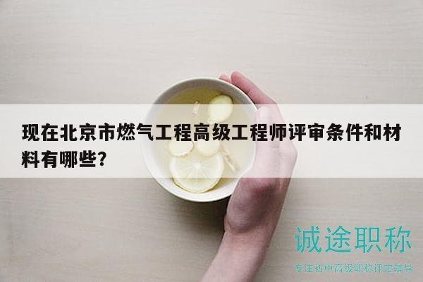 现在北京市燃气工程高级工程师评审条件和材料有哪些？