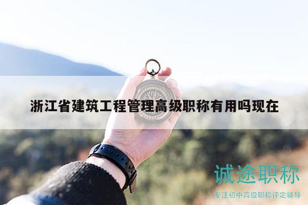 浙江省建筑工程管理高级职称有用吗现在