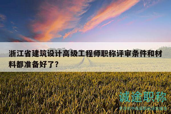 浙江省建筑设计高级工程师职称评审条件和材料都准备好了？