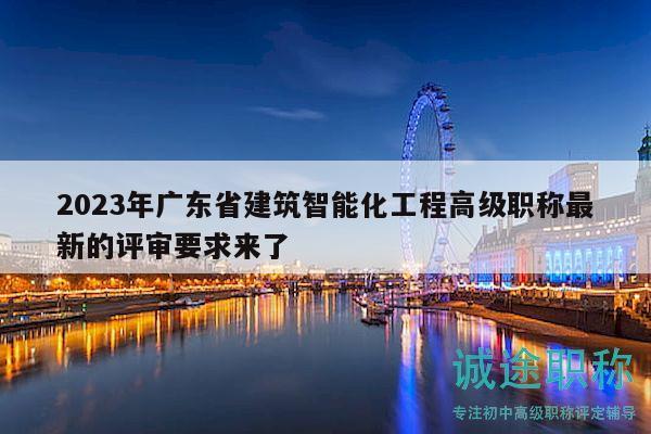 2023年广东省建筑智能化工程高级职称最新的评审要求来了