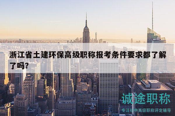 浙江省土建环保高级职称报考条件要求都了解了吗？