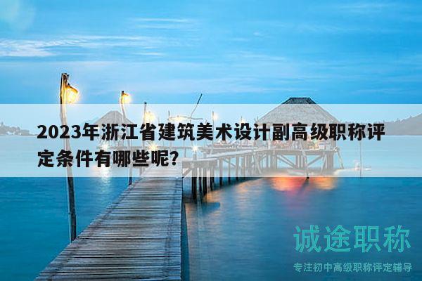 2023年浙江省建筑美术设计副高级职称评定条件有哪些呢？