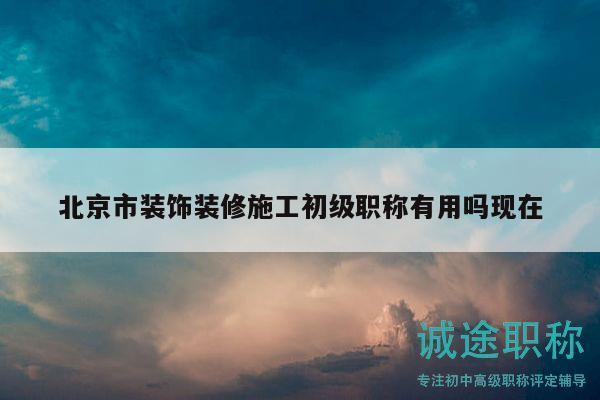 北京市装饰装修施工初级职称有用吗现在