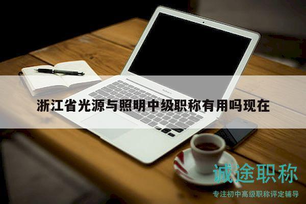 浙江省光源与照明中级职称有用吗现在