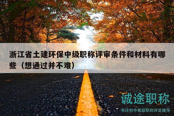 浙江省土建环保中级职称评审条件和材料有哪些（想通过并不难）