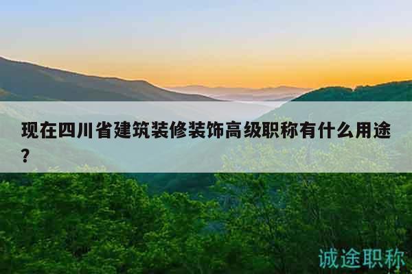 现在四川省建筑装修装饰高级职称有什么用途？