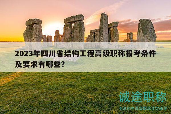 2023年四川省结构工程高级职称报考条件及要求有哪些？