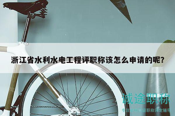 浙江省水利水电工程评职称该怎么申请的呢？