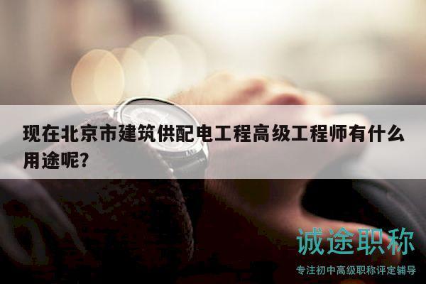 现在北京市建筑供配电工程高级工程师有什么用途呢？