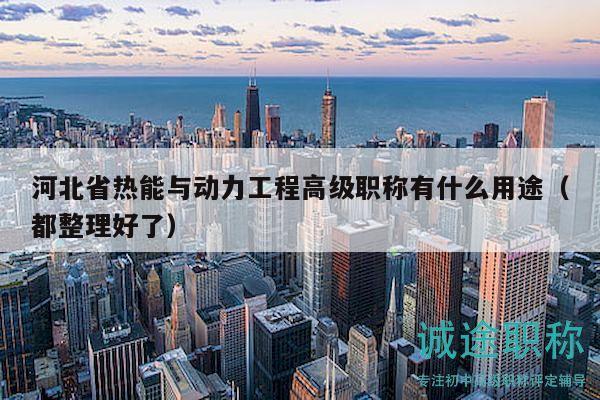 河北省热能与动力工程高级职称有什么用途（都整理好了）