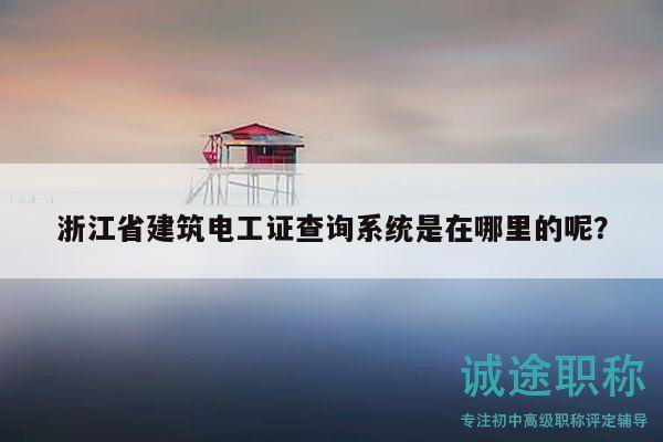 浙江省建筑电工证查询系统是在哪里的呢？