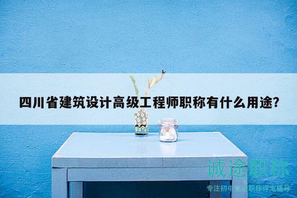 四川省建筑设计高级工程师职称有什么用途？