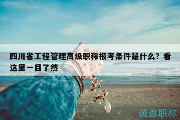 四川省工程管理高级职称报考条件是什么？看这里一目了然