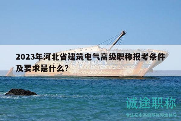 2023年河北省建筑电气高级职称报考条件及要求是什么？