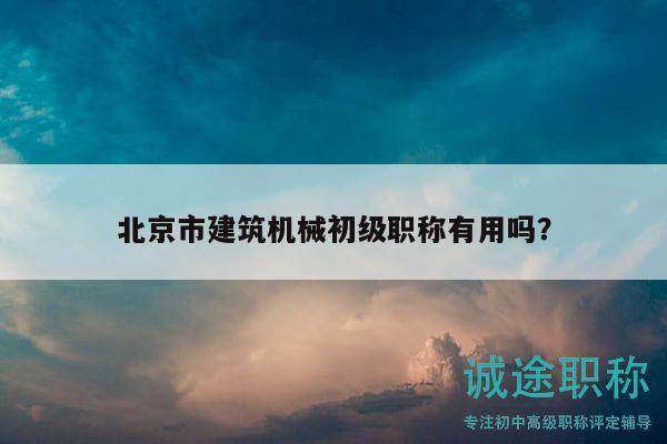 北京市建筑机械初级职称有用吗？