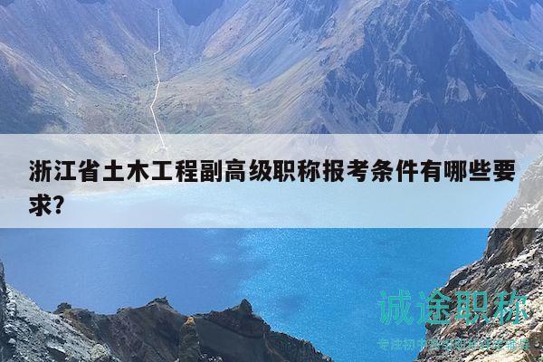 浙江省土木工程副高级职称报考条件有哪些要求？