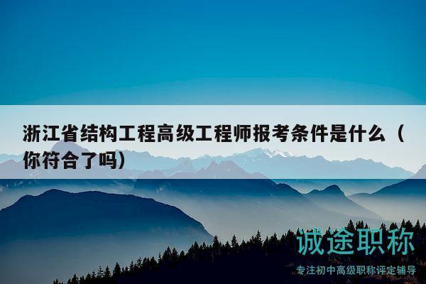 浙江省结构工程高级工程师报考条件是什么（你符合了吗）