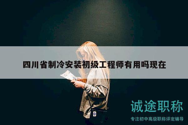 四川省制冷安装初级工程师有用吗现在
