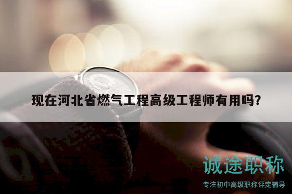 现在河北省燃气工程高级工程师有用吗？