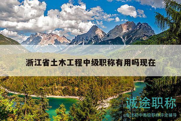 浙江省土木工程中级职称有用吗现在