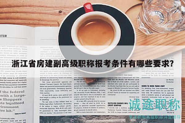 浙江省房建副高级职称报考条件有哪些要求？