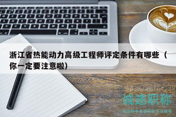 浙江省热能动力高级工程师评定条件有哪些（你一定要注意啦）