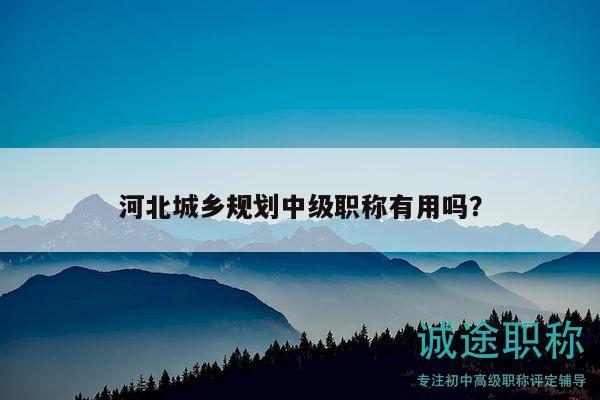 河北城乡规划中级职称有用吗？