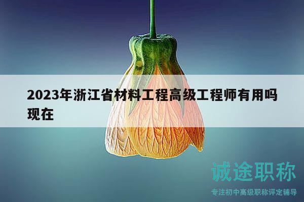 2023年浙江省材料工程高级工程师有用吗现在