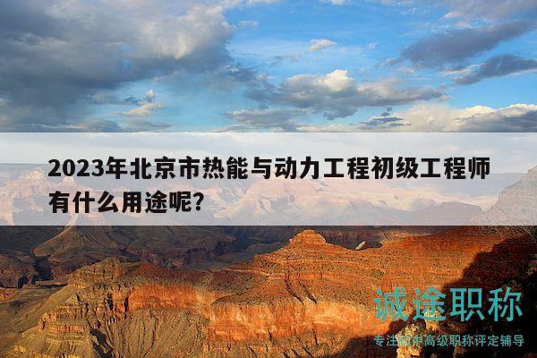 2023年北京市热能与动力工程初级工程师有什么用途呢？