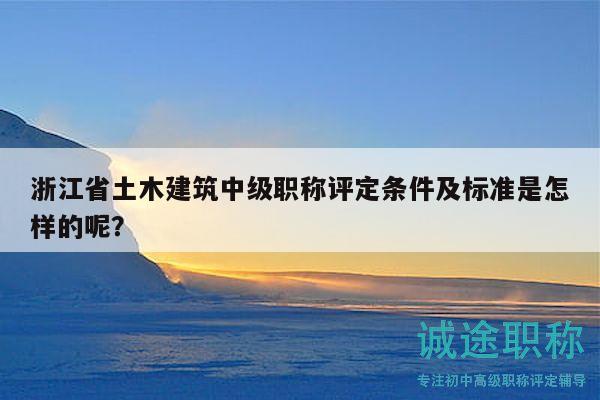 浙江省土木建筑中级职称评定条件及标准是怎样的呢？