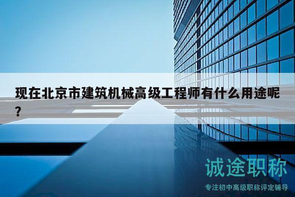 现在北京市建筑机械高级工程师有什么用途呢？