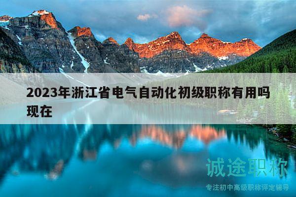2023年浙江省电气自动化初级职称有用吗现在