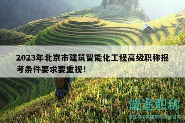 2023年北京市建筑智能化工程高级职称报考条件要求要重视！