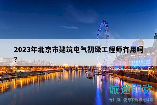 2023年北京市建筑电气初级工程师有用吗？