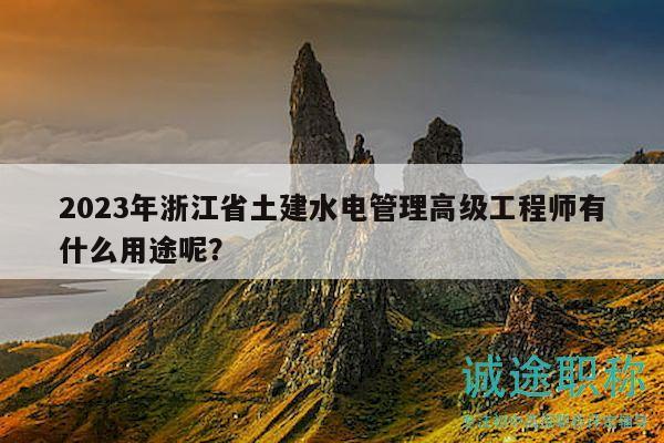 2023年浙江省土建水电管理高级工程师有什么用途呢？